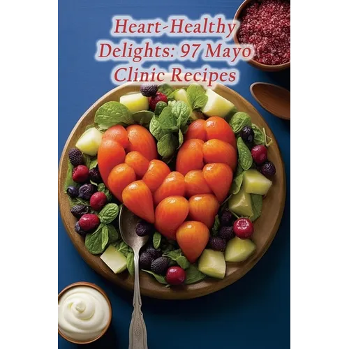 Heart-Healthy Delights: 97 Mayo Clinic Recipes