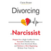 Divorcing a Narcissist: Prepare For a High-Conflict Divorce, Succeed in Family Court, Recover from Emotional Abuse, and Embrace a New Beginning Withou