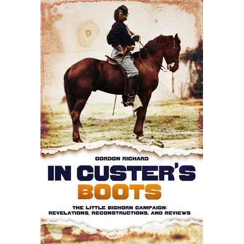 In Custer's Boots: The Little Bighorn Campaign: Revelations, Reconstructions, and Reviews