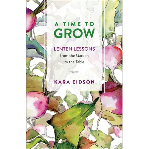 A Time to Grow: Lenten Lessons from the Garden to the Table