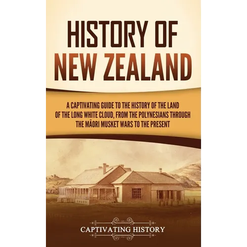 History of New Zealand: A Captivating Guide to the History of the Land of the Long White Cloud, from the Polynesians Through the Māori Mu