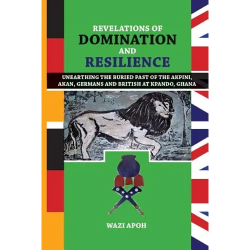Revelations of Dominance and Resilience: Unearthing the Buried Past of The Akpini, Akan, Germans and British at Kpando, Ghana