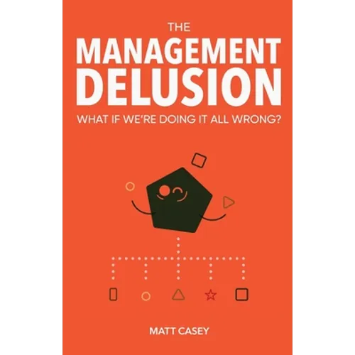The Management Delusion: What if we're doing it all wrong?