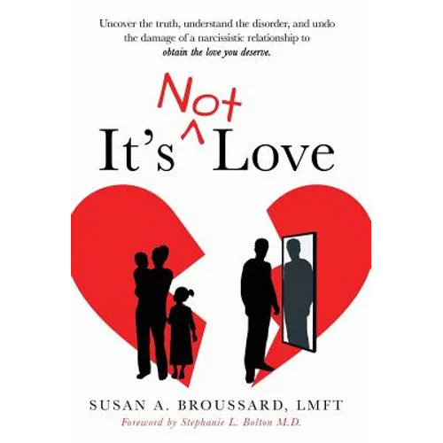 It's Not Love: Uncover the Truth, Understand the Disorder and Undo the Damage of a Narcissistic Relationship to Obtain the Love You Deserve