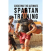 Creating the Ultimate Spartan Training: Learn the Secrets and Tricks Used by the Best Athletes and Coaches to Improve Your Conditioning, Athleticism,