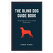 The Blind Dog Guide Book: Navigating life with a visually impaired pet