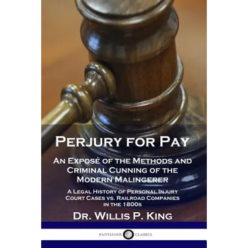 Perjury for Pay: An Exposé of the Methods and Criminal Cunning of the Modern Malingerer - A Legal History of Personal Injury Court Case
