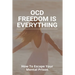 OCD Freedom Is Everything: How To Escape Your Mental Prison: How To Control Ocd Without Medication