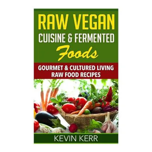 Raw Vegan Cuisine & Fermented Foods: Gourmet & Cultured Living Raw Food Recipes.