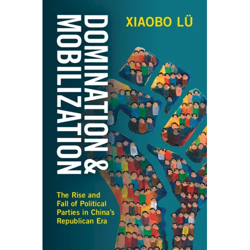 Domination and Mobilization: The Rise and Fall of Political Parties in China's Republican Era