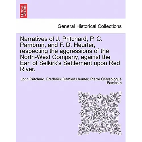 Narratives of J. Pritchard, P. C. Pambrun, and F. D. Heurter, Respecting the Aggressions of the North-West Company, Against the Earl of Selkirk's Sett