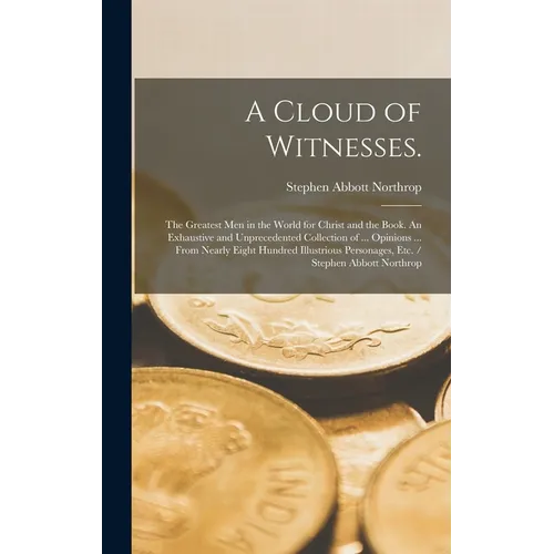 A Cloud of Witnesses.: The Greatest Men in the World for Christ and the Book. An Exhaustive and Unprecedented Collection of ... Opinions ...