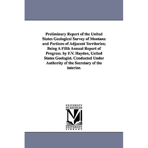 Preliminary Report of the United States Geological Survey of Montana and Portions of Adjacent Territories; Being a Fifth Annual Report of Progress. by - Paperback