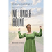 No Longer Bound: Breaking Free from the Weight of Abandonment, Child Sexual Abuse, and Sexual Assault