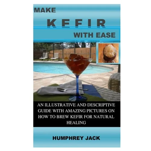 Make Kefir with Ease: An Illustrative and Descriptive Guide with Amazing Pictures on How to Brew Kefir for Natural Healing