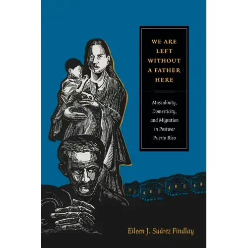 We Are Left Without a Father Here: Masculinity, Domesticity, and Migration in Postwar Puerto Rico