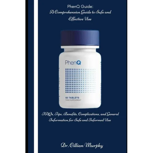 PhenQ Guide: A Comprehensive Guide to Safe and Effective Use: FAQs, Tips, Benefits, Complications, and General Information for Safe and Informed Use