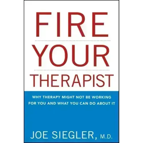 Fire Your Therapist: Why Therapy Might Not Be Working for You and What You Can Do about It