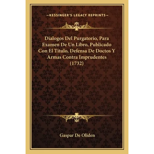 Dialogos Del Purgatorio, Para Examen De Un Libro, Publicado Con El Titulo, Defensa De Doctos Y Armas Contra Imprudentes (1732)