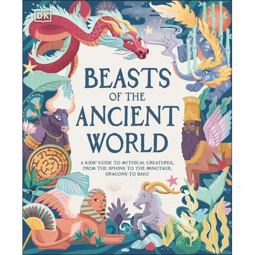 Beasts of the Ancient World: A Kids' Guide to Mythical Creatures, from the Sphinx to the Minotaur, Dragons to Baku - Hardcover