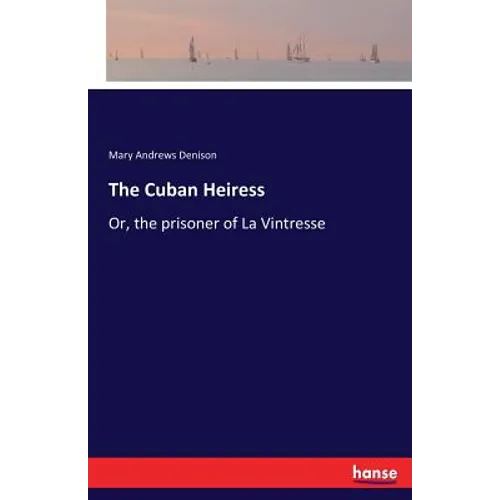 The Cuban Heiress: Or, the prisoner of La Vintresse