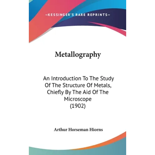 Metallography: An Introduction To The Study Of The Structure Of Metals, Chiefly By The Aid Of The Microscope (1902)
