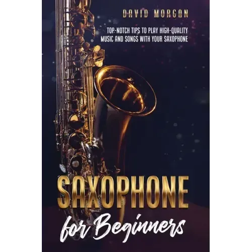 Saxophone for Beginners: Top-Notch Tips to Play High-Quality Music and Songs with Your Saxophone