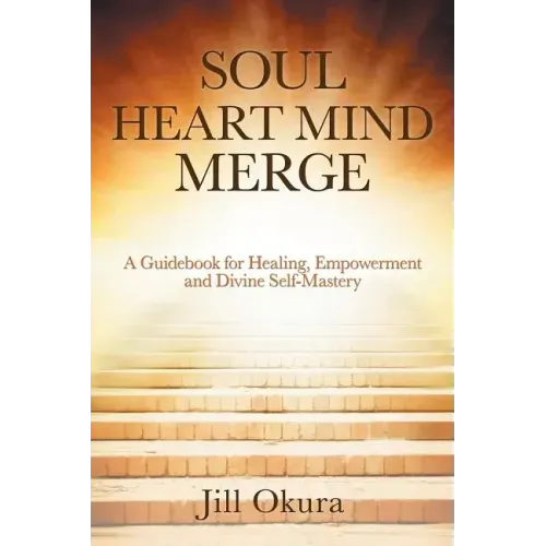 Soul Heart Mind Merge: A Guidebook for Healing, Empowerment and Divine Self-Mastery