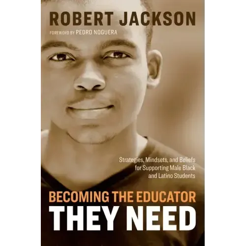 Becoming the Educator They Need: Strategies, Mindsets, and Beliefs for Supporting Male Black and Latino Students