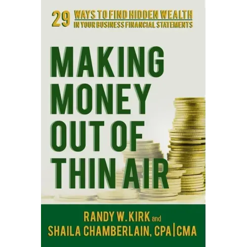 Making Money Out of Thin Air: 29 Ways To Find Hidden Wealth In Your Business Financial Statements