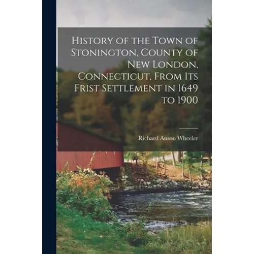 History of the Town of Stonington, County of New London, Connecticut, From Its Frist Settlement in 1649 to 1900