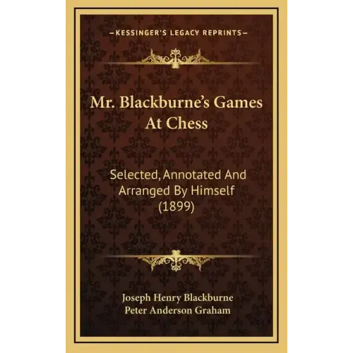 Mr. Blackburne's Games At Chess: Selected, Annotated And Arranged By Himself (1899)