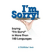 I'm Sorry!: Saying "I'm Sorry!" in More than 100 Languages