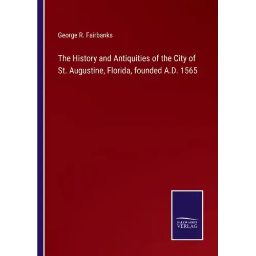 The History and Antiquities of the City of St. Augustine, Florida, founded A.D. 1565
