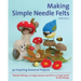 Making Simple Needle Felts: 40 Seasonal Projects