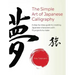 The Simple Art of Japanese Calligraphy: A Step-By-Step Guide to Creating Japanese Characters with 15 Projects to Make