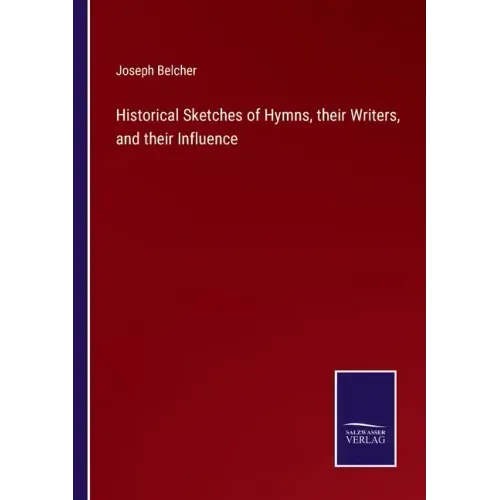 Historical Sketches of Hymns, their Writers, and their Influence