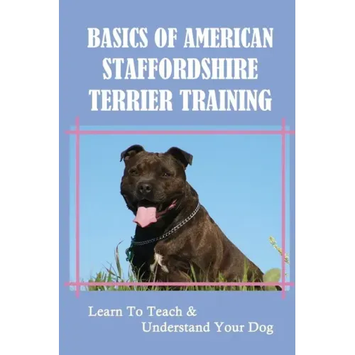 Basics Of American Staffordshire Terrier Training: Learn To Teach & Understand Your Dog: Are American Staffordshire Terriers Easy To Train