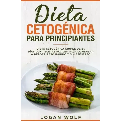 Dieta Cetogénica Para Principiantes: Simple de 14 Días con Recetas Fáciles para Comenzar a Perder Peso Rápido y Sin Esfuerzo