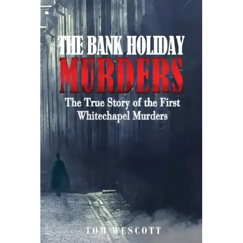 The Bank Holiday Murders: The True Story of the First Whitechapel Murders