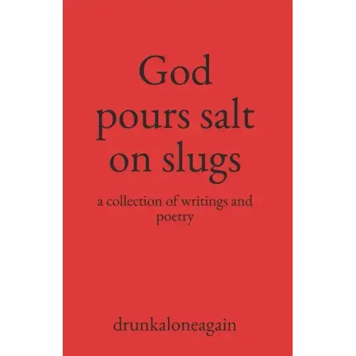 God pours salt on slugs: a collection of writings and poetry