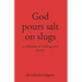 God pours salt on slugs: a collection of writings and poetry