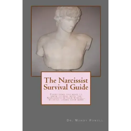 The Narcissist Survival Guide: Everything you need to know to deal with the Narcissists in your world, ...without losing your mind