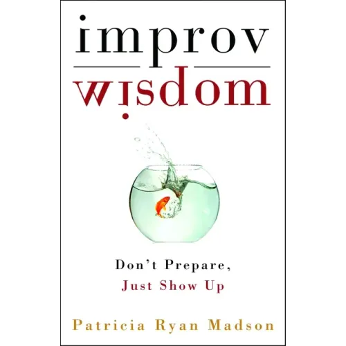 Improv Wisdom: Don't Prepare, Just Show Up