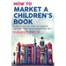 How to Market a Children's Book: Children's print book, eBook and audiobook marketing, translations and selling foreign rights