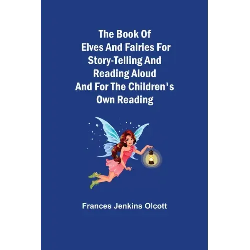 The Book of Elves and Fairies for Story-Telling and Reading Aloud and for the Children's Own Reading