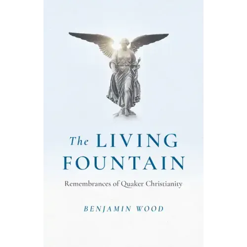 The Living Fountain: Remembrances of Quaker Christianity