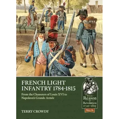 French Light Infantry 1784-1815: From the Chasseurs of Louis XVI to Napoleon's Grande Armée