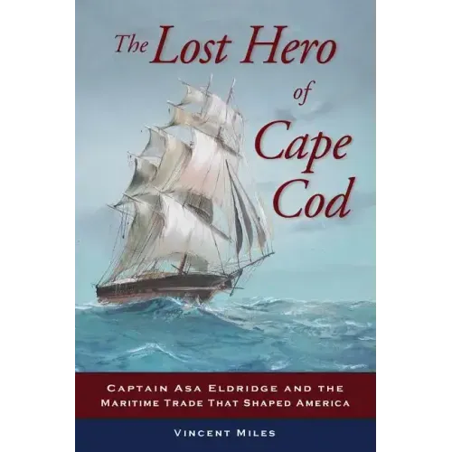 The Lost Hero of Cape Cod: Captain Asa Eldridge and the Maritime Trade That Shaped America