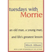 Tuesdays with Morrie: An Old Man, a Young Man, and Life's Greatest Lesson